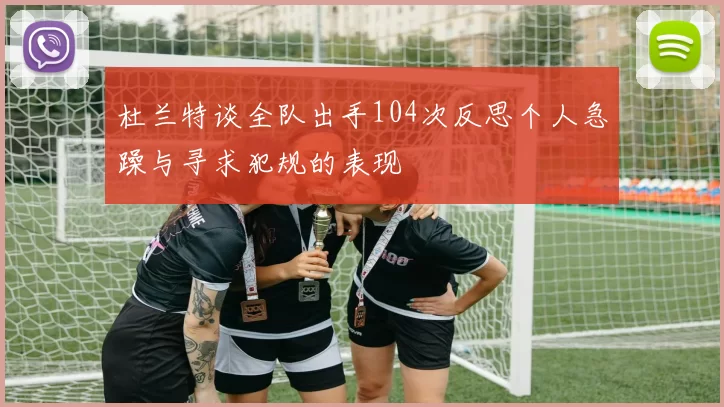 杜兰特谈全队出手104次反思个人急躁与寻求犯规的表现
