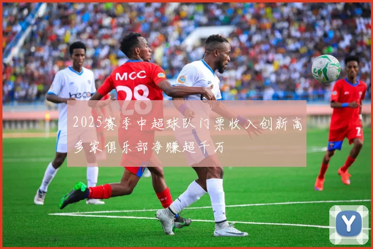 2025赛季中超球队门票收入创新高多家俱乐部净赚超千万