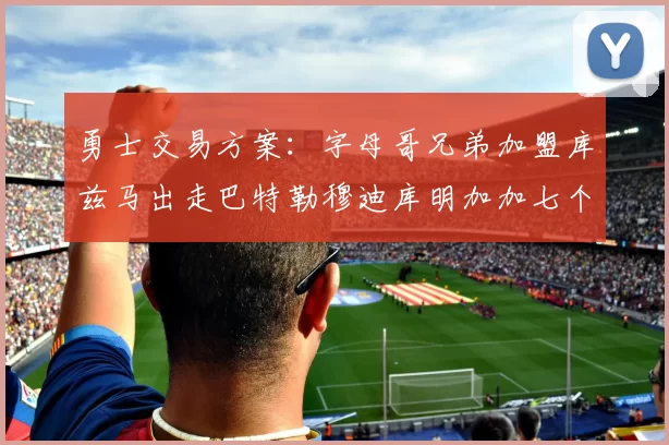 勇士交易方案：字母哥兄弟加盟库兹马出走巴特勒穆迪库明加加七个首轮选秀权